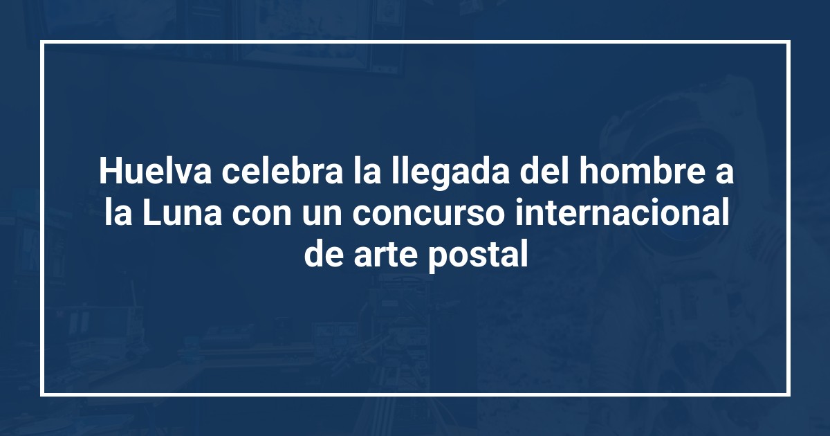 Huelva celebra la llegada del hombre a la Luna con un concurso internacional de arte postal