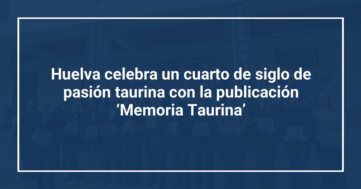 Huelva celebra un cuarto de siglo de pasión taurina con la publicación ‘Memoria Taurina’