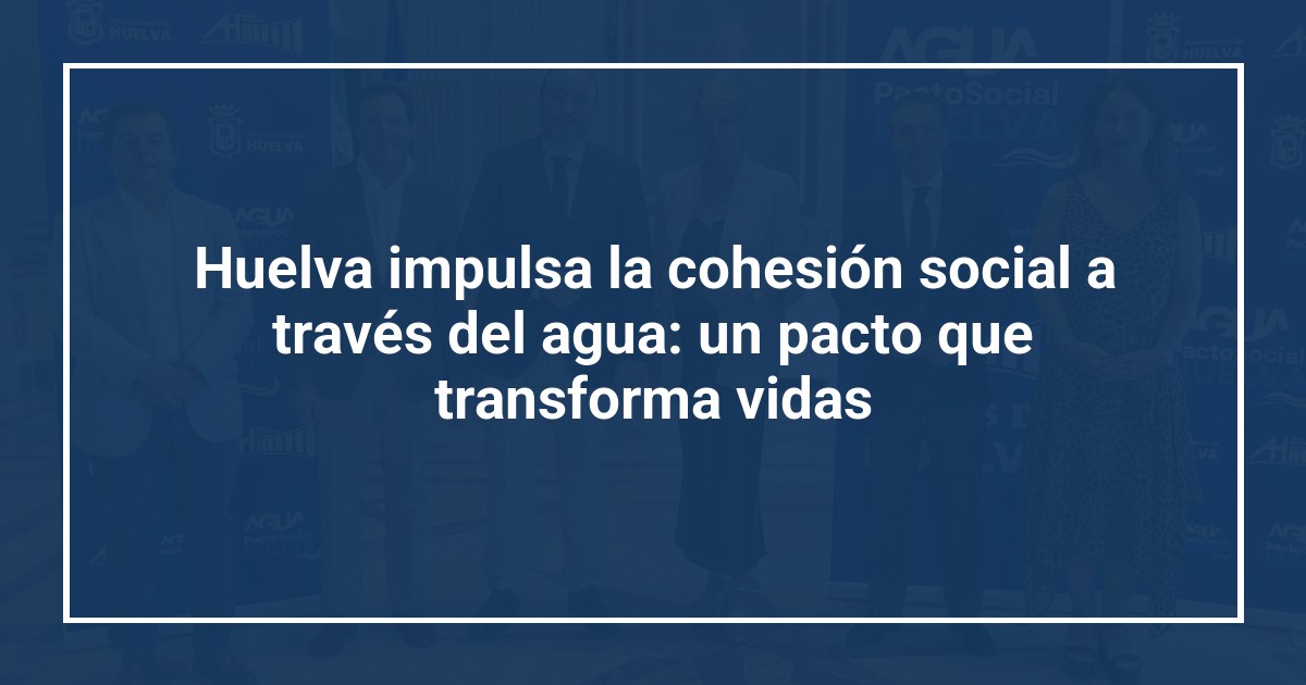 Huelva impulsa la cohesión social a través del agua: un pacto que transforma vidas