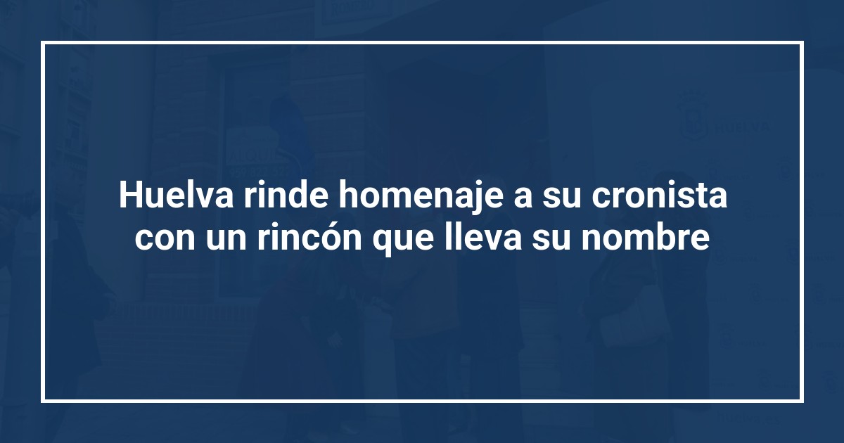 Huelva rinde homenaje a su cronista con un rincón que lleva su nombre
