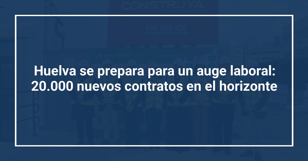 Huelva se prepara para un auge laboral: 20.000 nuevos contratos en el horizonte