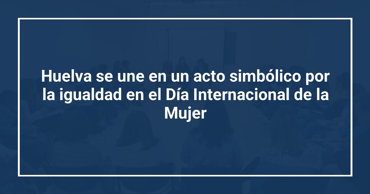 Huelva se une en un acto simbólico por la igualdad en el Día Internacional de la Mujer
