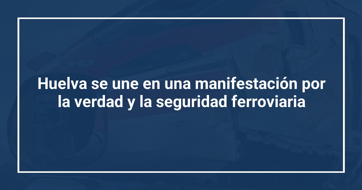 Huelva se une en una manifestación por la verdad y la seguridad ferroviaria