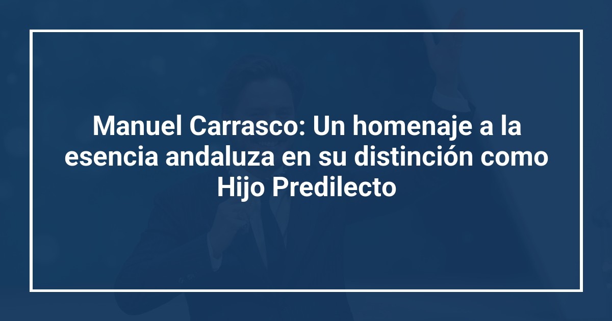 Manuel Carrasco: Un homenaje a la esencia andaluza en su distinción como Hijo Predilecto