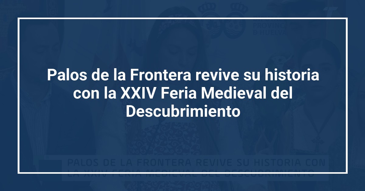 Palos de la Frontera revive su historia con la XXIV Feria Medieval del Descubrimiento