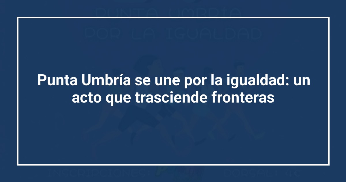 Punta Umbría se une por la igualdad: un acto que trasciende fronteras