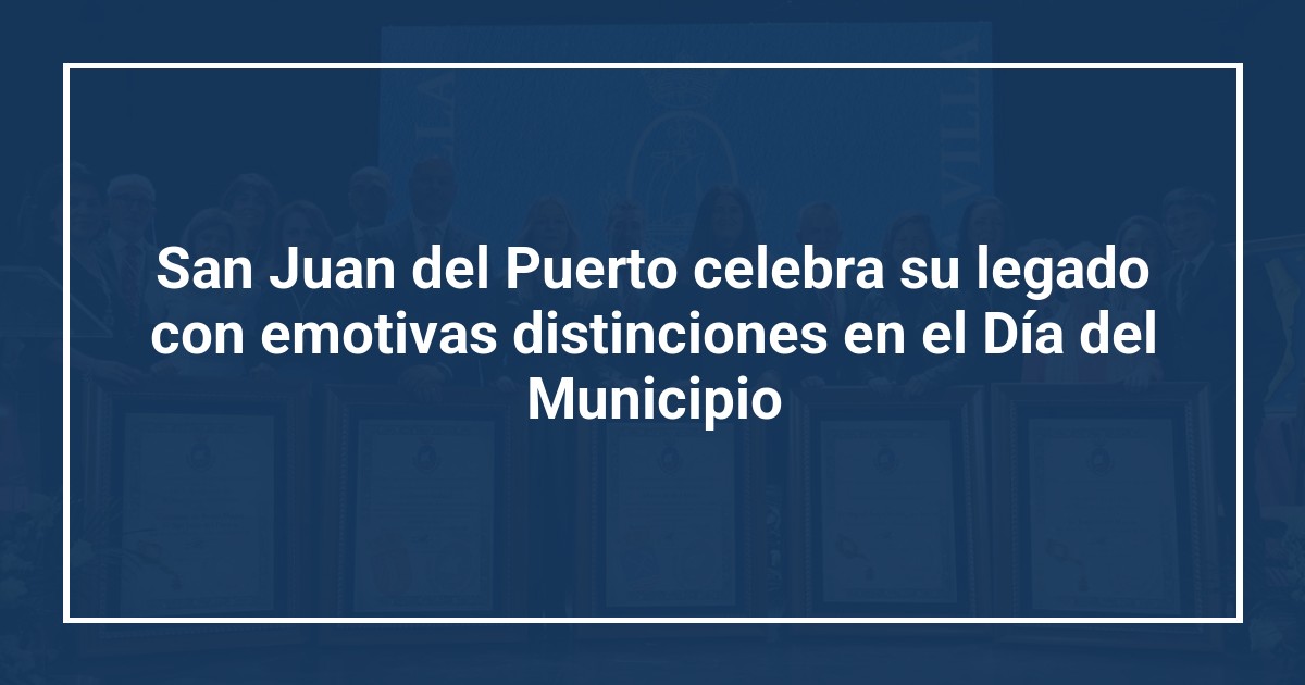 San Juan del Puerto celebra su legado con emotivas distinciones en el Día del Municipio