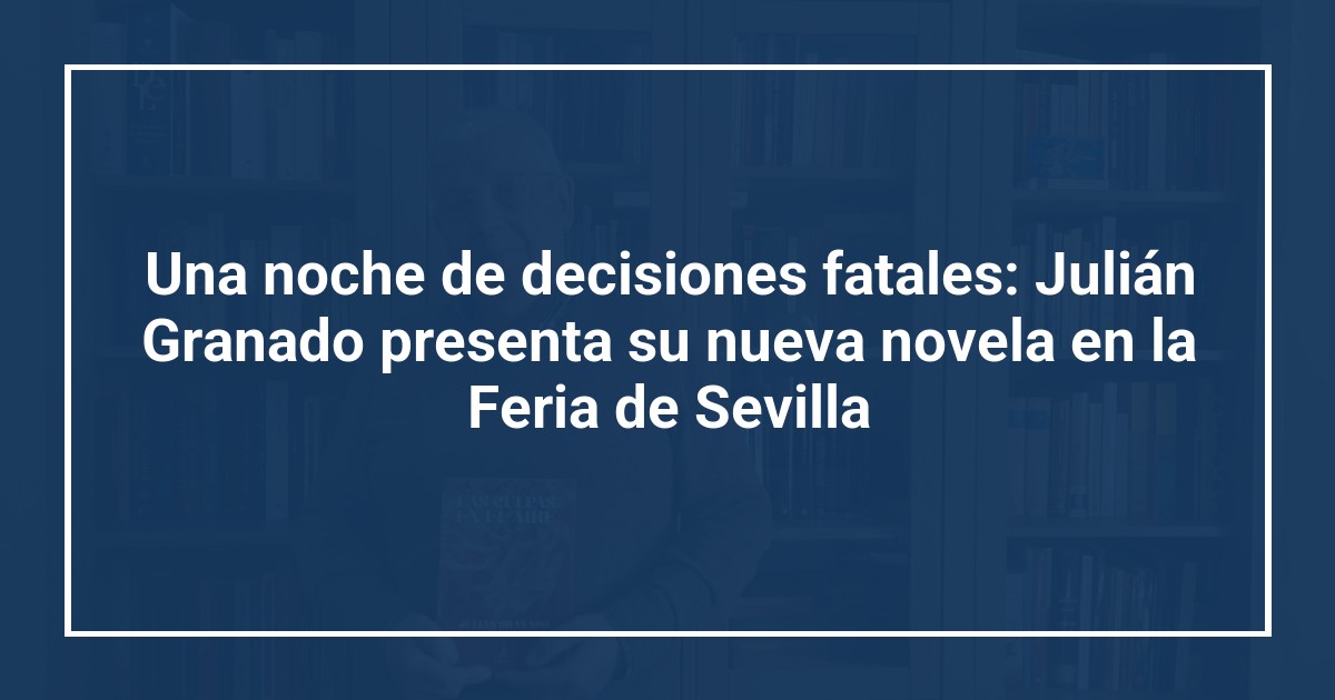 Una noche de decisiones fatales: Julián Granado presenta su nueva novela en la Feria de Sevilla